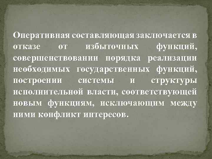 Оперативная составляющая заключается в отказе от избыточных функций, совершенствовании порядка реализации необходимых государственных функций,