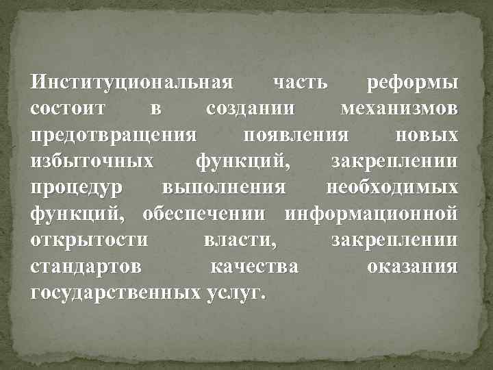 Институциональная часть реформы состоит в создании механизмов предотвращения появления новых избыточных функций, закреплении процедур