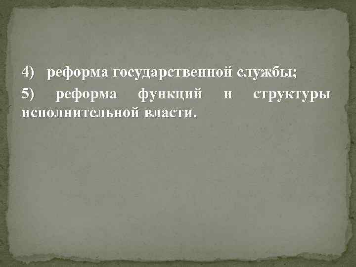 4) реформа государственной службы; 5) реформа функций и структуры исполнительной власти. 