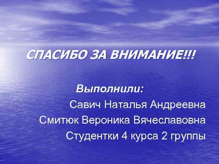СПАСИБО ЗА ВНИМАНИЕ!!! Выполнили: Савич Наталья Андреевна Смитюк Вероника Вячеславовна Студентки 4 курса 2