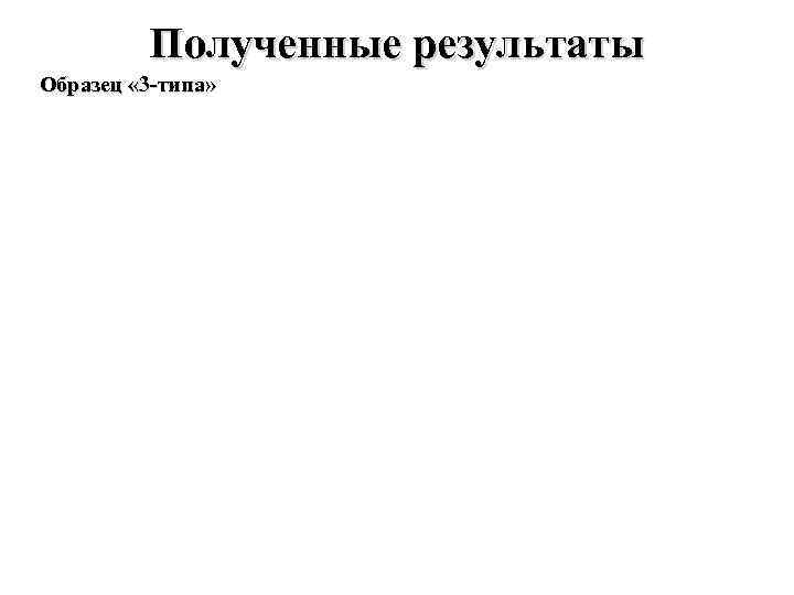 Полученные результаты Образец « 3 -типа» 