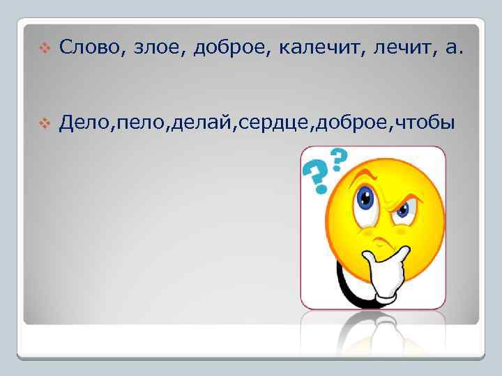 v Слово, злое, доброе, калечит, а. v Дело, пело, делай, сердце, доброе, чтобы 