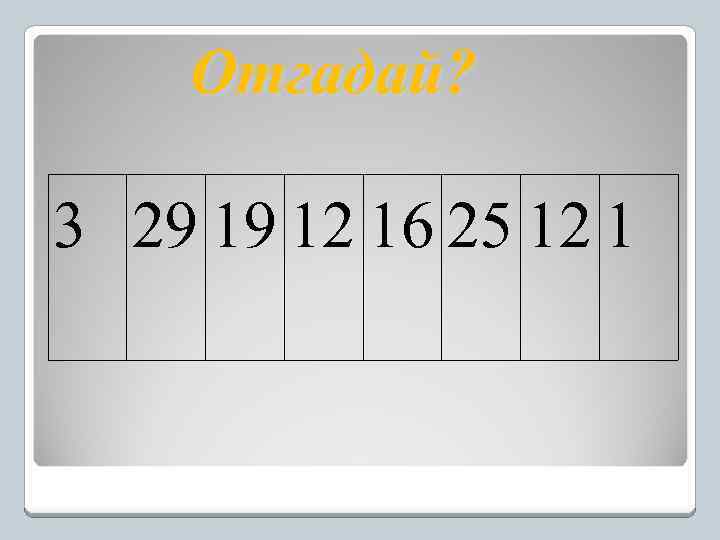 Отгадай? 3 29 19 12 16 25 12 1 