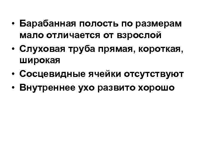  • Барабанная полость по размерам мало отличается от взрослой • Слуховая труба прямая,