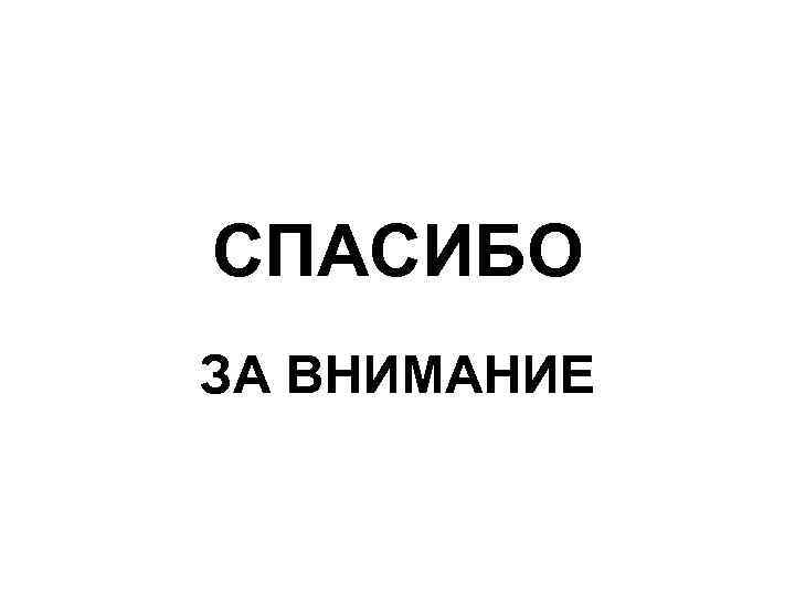 СПАСИБО ЗА ВНИМАНИЕ 