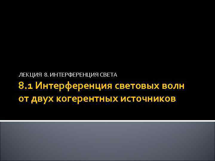 ЛЕКЦИЯ 8. ИНТЕРФЕРЕНЦИЯ СВЕТА 8. 1 Интерференция световых волн от двух когерентных источников 