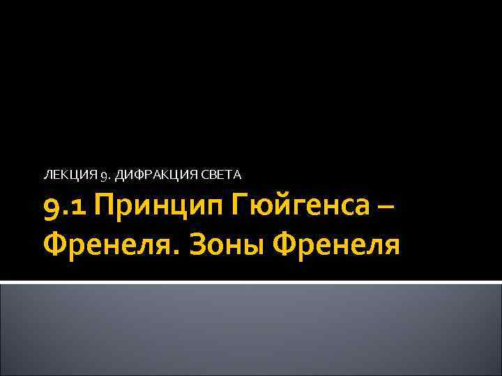 ЛЕКЦИЯ 9. ДИФРАКЦИЯ СВЕТА 9. 1 Принцип Гюйгенса – Френеля. Зоны Френеля 