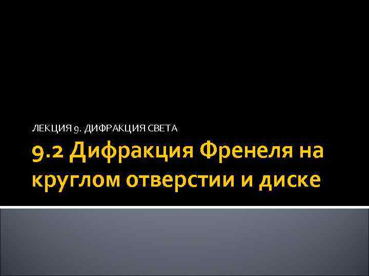 ЛЕКЦИЯ 9. ДИФРАКЦИЯ СВЕТА 9. 2 Дифракция Френеля на круглом отверстии и диске 