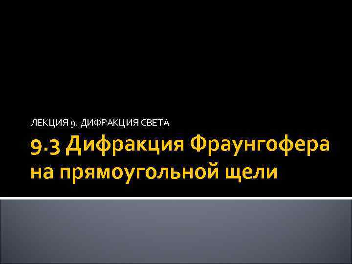 ЛЕКЦИЯ 9. ДИФРАКЦИЯ СВЕТА 9. 3 Дифракция Фраунгофера на прямоугольной щели 