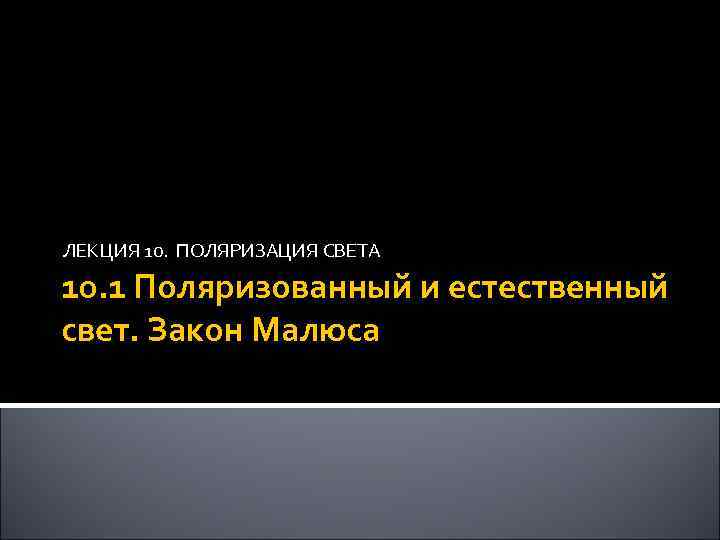 ЛЕКЦИЯ 10. ПОЛЯРИЗАЦИЯ СВЕТА 10. 1 Поляризованный и естественный свет. Закон Малюса 