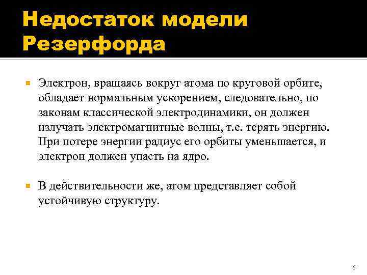 Недостаток модели Резерфорда Электрон, вращаясь вокруг атома по круговой орбите, обладает нормальным ускорением, следовательно,