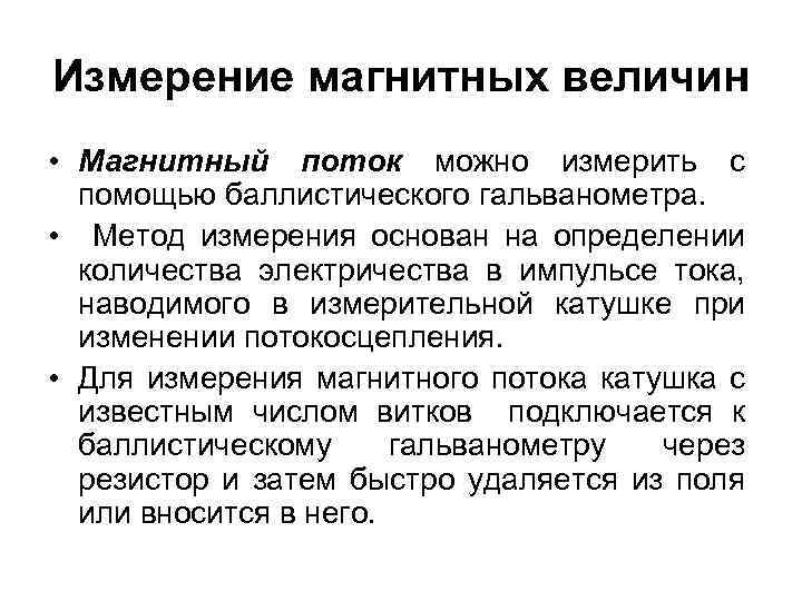 Измерение магнитных величин • Магнитный поток можно измерить с помощью баллистического гальванометра. • Метод