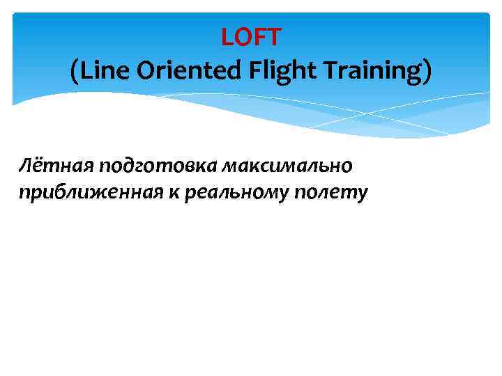 LOFT (Line Oriented Flight Training) Лётная подготовка максимально приближенная к реальному полету 