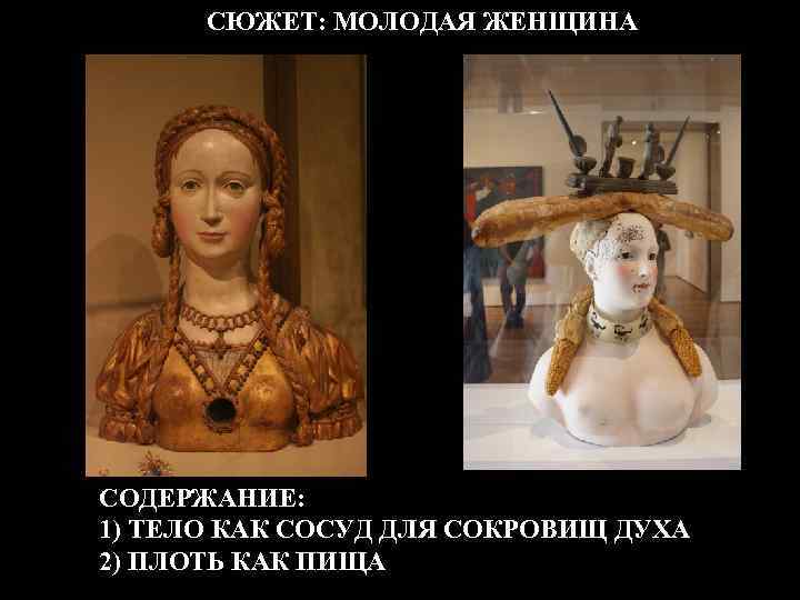 СЮЖЕТ: МОЛОДАЯ ЖЕНЩИНА СОДЕРЖАНИЕ: 1) ТЕЛО КАК СОСУД ДЛЯ СОКРОВИЩ ДУХА 2) ПЛОТЬ КАК