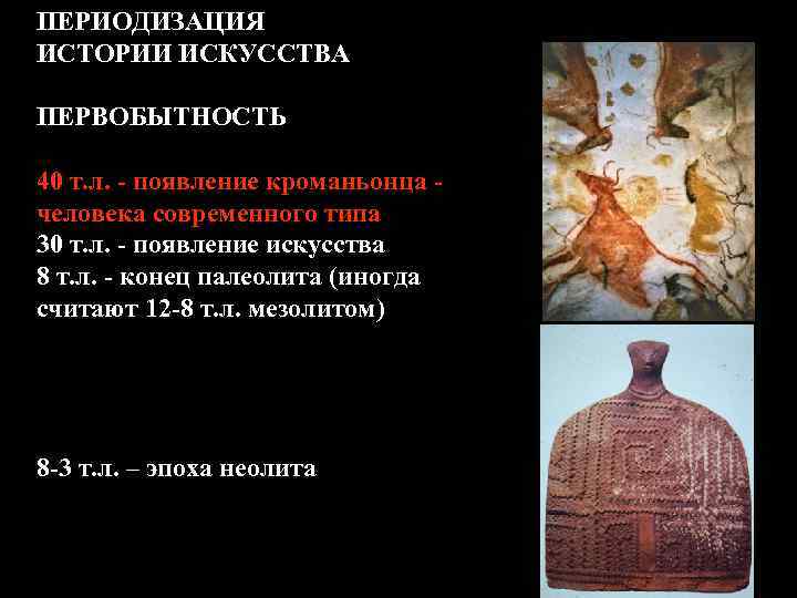 ПЕРИОДИЗАЦИЯ ИСТОРИИ ИСКУССТВА ПЕРВОБЫТНОСТЬ 40 т. л. - появление кроманьонца человека современного типа 30