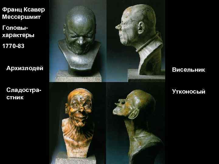 Франц Ксавер Мессершмит Головыхарактеры 1770 -83 Архизлодей Висельник Сладострастник Утконосый 