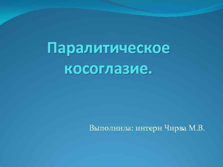 Паралитическое косоглазие. Выполнила: интерн Чирва М. В. 