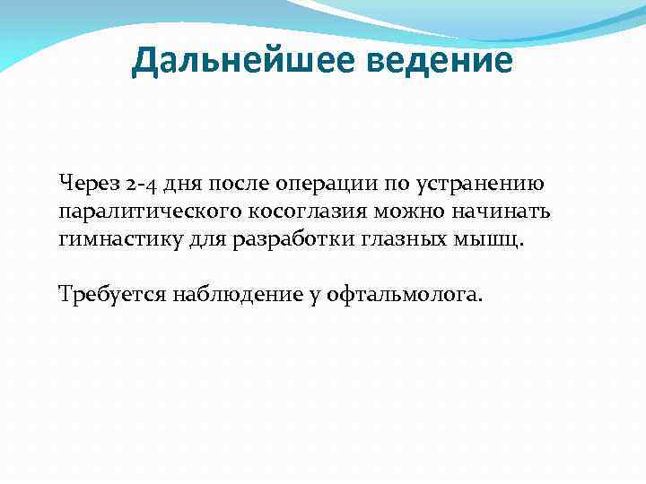 Дальнейшее ведение Через 2 -4 дня после операции по устранению паралитического косоглазия можно начинать