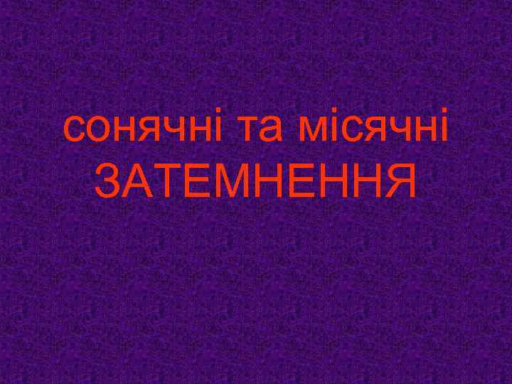 сонячні та місячні ЗАТЕМНЕННЯ 