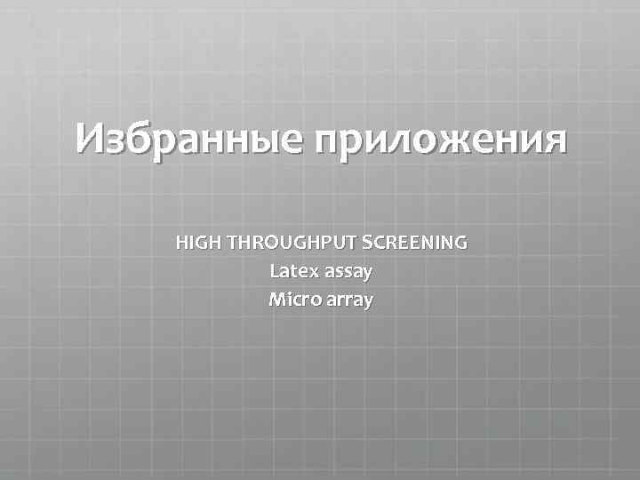 Избранные приложения HIGH THROUGHPUT SCREENING Latex assay Micro array 