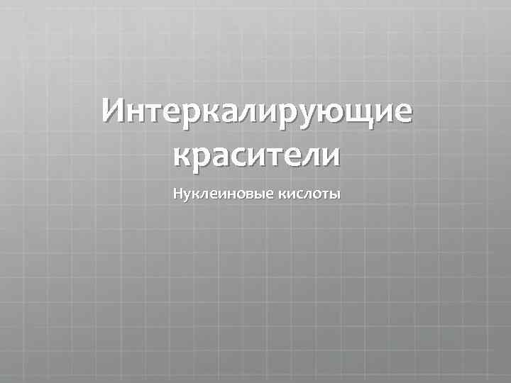 Интеркалирующие красители Нуклеиновые кислоты 