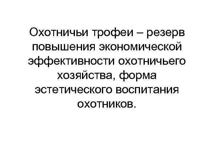 Охотничьи трофеи – резерв повышения экономической эффективности охотничьего хозяйства, форма эстетического воспитания охотников. 