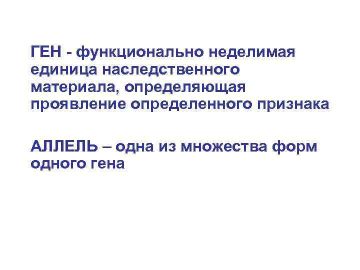 ГЕН - функционально неделимая единица наследственного материала, определяющая проявление определенного признака АЛЛЕЛЬ – одна