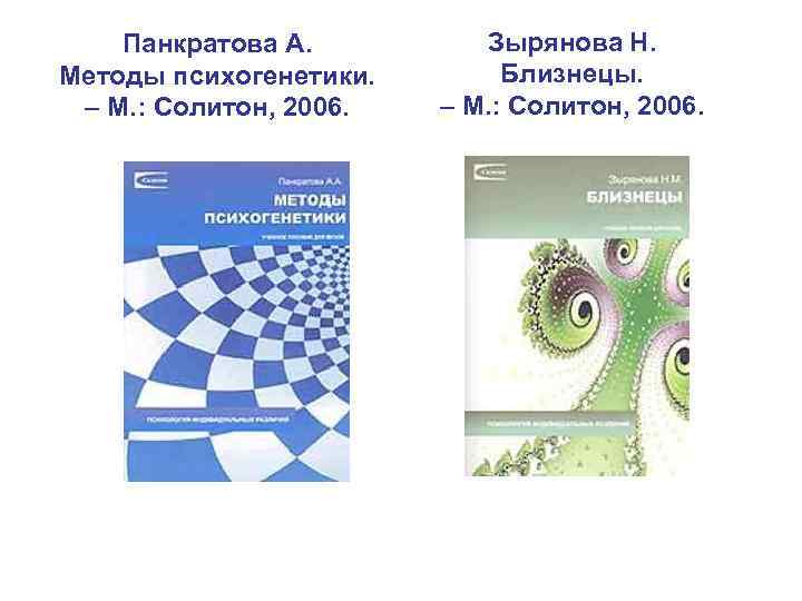 Панкратова А. Методы психогенетики. – М. : Солитон, 2006. Зырянова Н. Близнецы. – М.