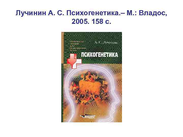 Лучинин А. С. Психогенетика. – М. : Владос, 2005. 158 с. 
