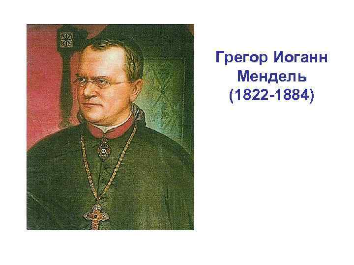 Грегор Иоганн Мендель (1822 -1884) 