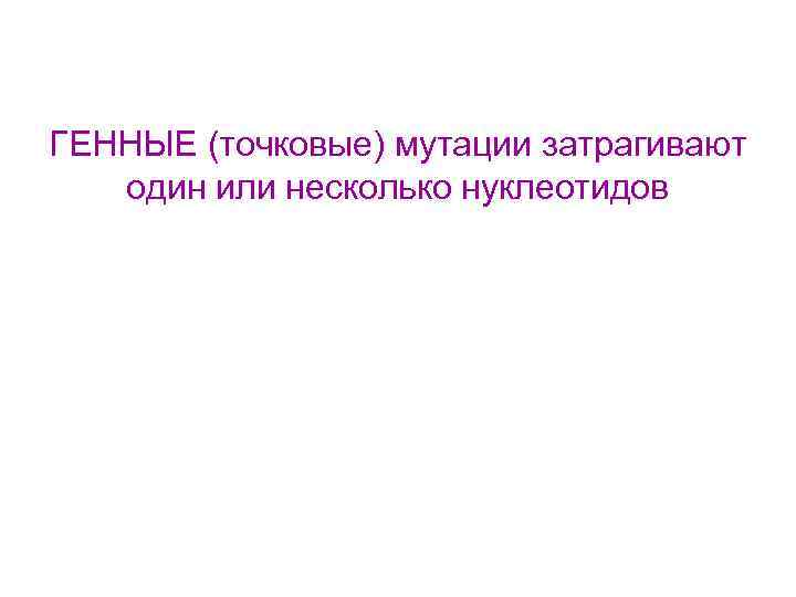 ГЕННЫЕ (точковые) мутации затрагивают один или несколько нуклеотидов 