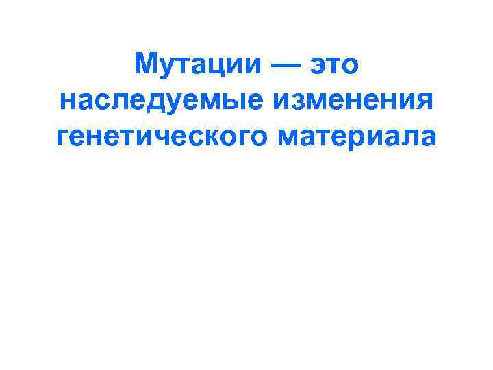 Мутации — это наследуемые изменения генетического материала 