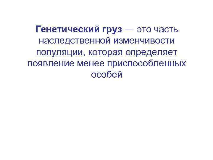 Генетический груз — это часть наследственной изменчивости популяции, которая определяет появление менее приспособленных особей