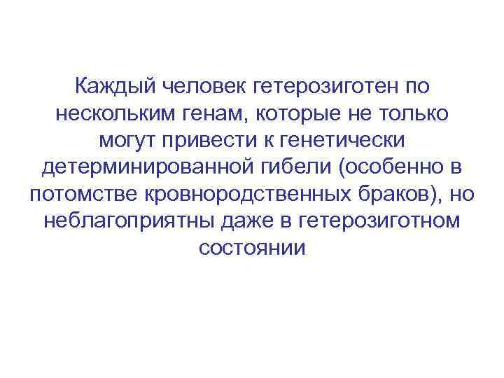 Каждый человек гетерозиготен по нескольким генам, которые не только могут привести к генетически детерминированной