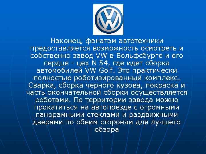 Наконец, фанатам автотехники предоставляется возможность осмотреть и собственно завод VW в Вольфсбурге и его