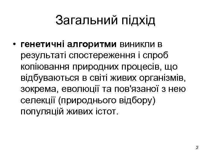 Загальний підхід • генетичні алгоритми виникли в результаті спостереження і спроб копіювання природних процесів,