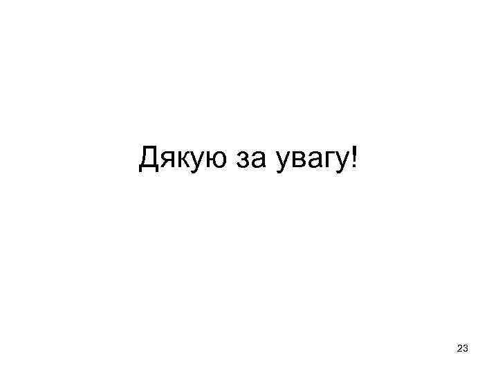 Дякую за увагу! 23 