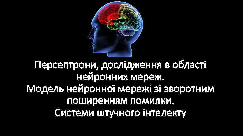 Персептрони, дослідження в області нейронних мереж. Модель нейронної мережі зі зворотним поширенням помилки. Системи