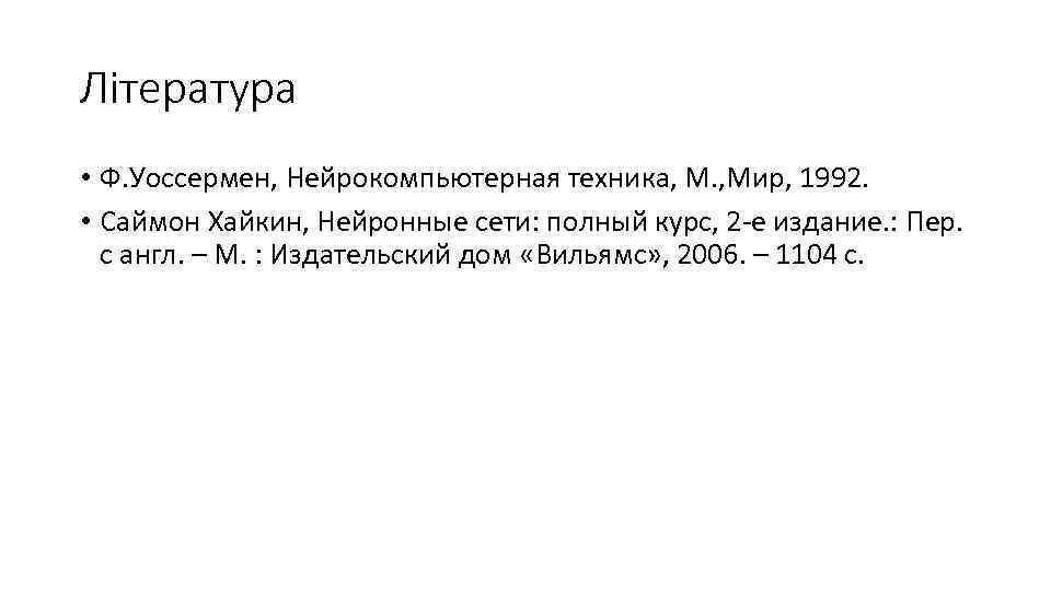 Література • Ф. Уоссермен, Нейрокомпьютерная техника, М. , Мир, 1992. • Саймон Хайкин, Нейронные