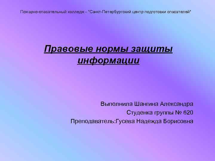 Пожарно-спасательный колледж - "Санкт-Петербургский центр подготовки спасателей" Правовые нормы защиты информации Выполнила Шангина Александра