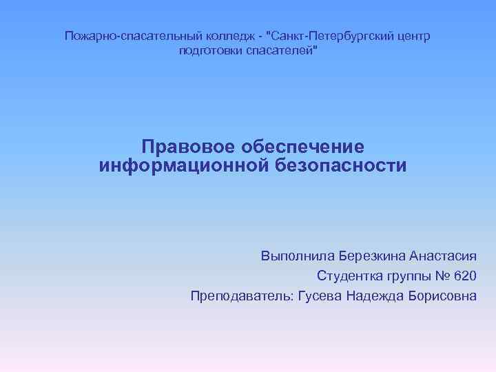 Пожарно-спасательный колледж - "Санкт-Петербургский центр подготовки спасателей" Правовое обеспечение информационной безопасности Выполнила Березкина Анастасия