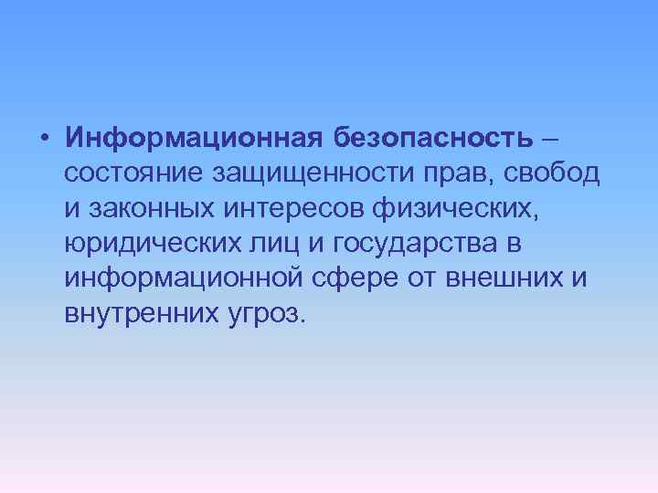  • Информационная безопасность – состояние защищенности прав, свобод и законных интересов физических, юридических