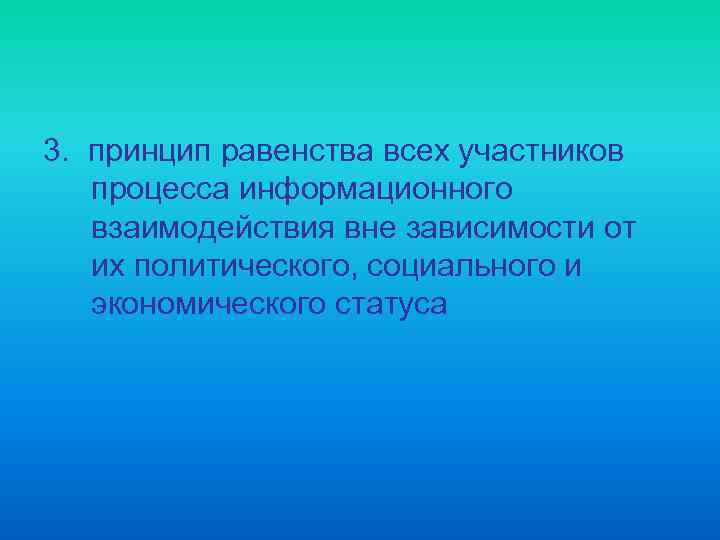 3. принцип равенства всех участников процесса информационного взаимодействия вне зависимости от их политического, социального