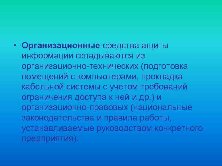 • Организационные средства ащиты информации складываются из организационно-технических (подготовка помещений с компьютерами, прокладка
