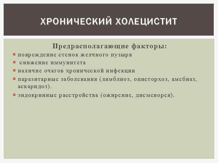 ХРОНИЧЕСКИЙ ХОЛЕЦИСТИТ Предрасполагающие факторы : повреждение стенок желчного пузыря снижение иммунитета наличие очагов хронической