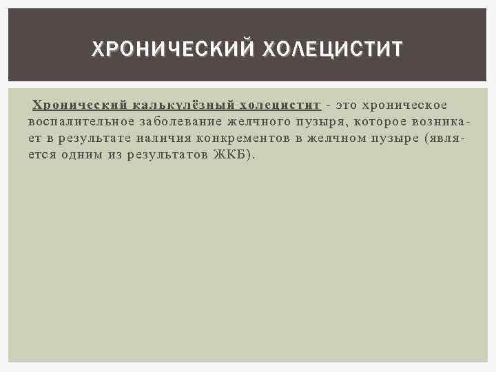ХРОНИЧЕСКИЙ ХОЛЕЦИСТИТ Хронический калькулёзный холецистит - это хроническое воспалительное заболевание желчного пузыря, которое возникает