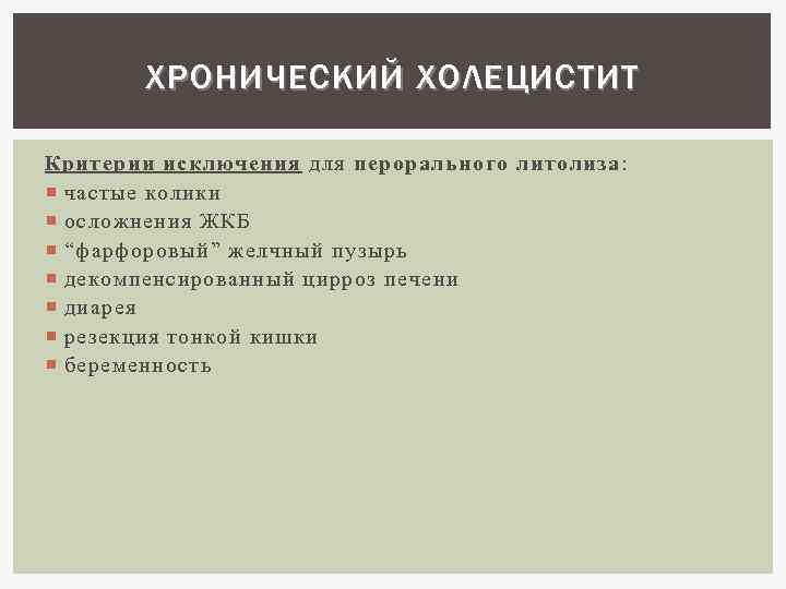 ХРОНИЧЕСКИЙ ХОЛЕЦИСТИТ Критерии исключения для перорального литолиза : частые колики осложнения ЖКБ “ фарфоровый
