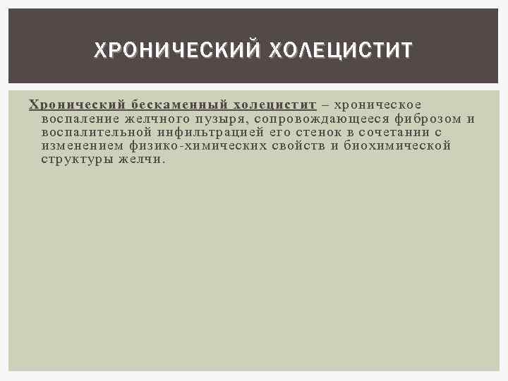 ХРОНИЧЕСКИЙ ХОЛЕЦИСТИТ Хронический бескаменный холецистит – хроническое воспаление желчного пузыря, сопровождающееся фиброзом и воспалительной