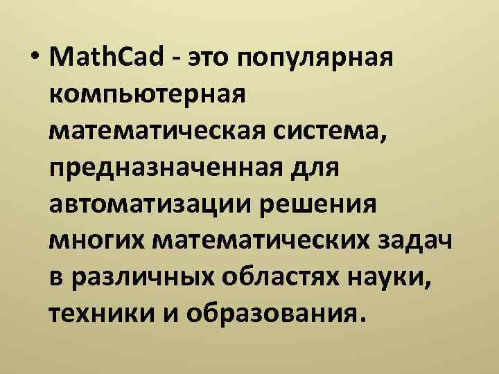  • Math. Cad - это популярная компьютерная математическая система, предназначенная для автоматизации решения