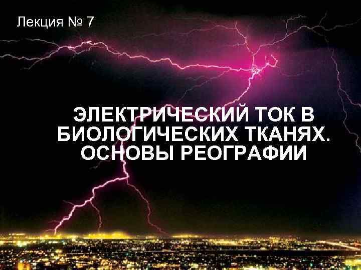 Лекция № 7 ЭЛЕКТРИЧЕСКИЙ ТОК В БИОЛОГИЧЕСКИХ ТКАНЯХ. ОСНОВЫ РЕОГРАФИИ 